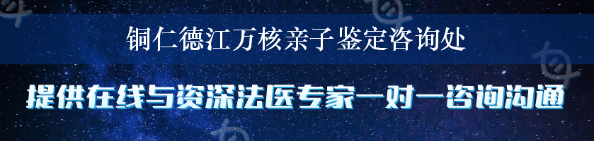 铜仁德江万核亲子鉴定咨询处